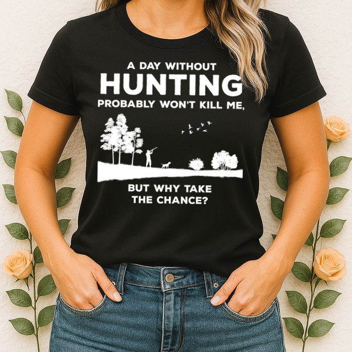A Day Without Hunting Probably Won't Kill Me Womens T-Shirt