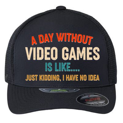 A Day Without Video Games Is Like Just Kidding I Have No Idea Flexfit Unipanel Trucker Cap