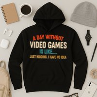 A Day Without Video Games Is Like Just Kidding I Have No Idea Hoodie