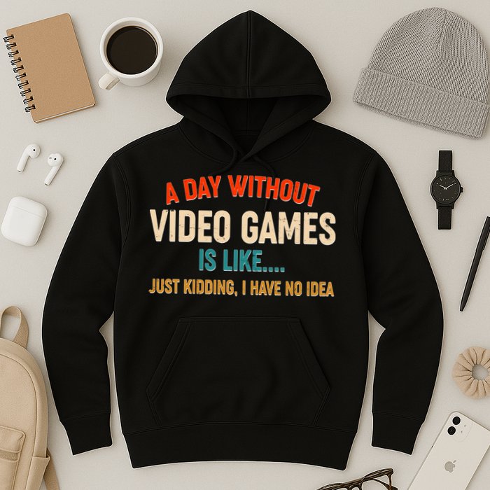A Day Without Video Games Is Like Just Kidding I Have No Idea Hoodie