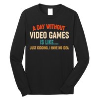 A Day Without Video Games Is Like Just Kidding I Have No Idea Long Sleeve Shirt