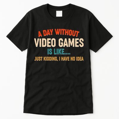 A Day Without Video Games Is Like Just Kidding I Have No Idea Tall T-Shirt