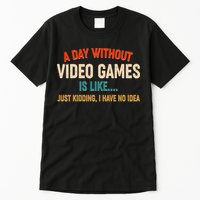 A Day Without Video Games Is Like Just Kidding I Have No Idea Tall T-Shirt