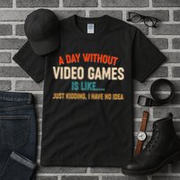 A Day Without Video Games Is Like Just Kidding I Have No Idea Tall T-Shirt
