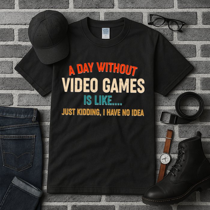 A Day Without Video Games Is Like Just Kidding I Have No Idea Tall T-Shirt