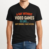 A Day Without Video Games Is Like Just Kidding I Have No Idea V-Neck T-Shirt
