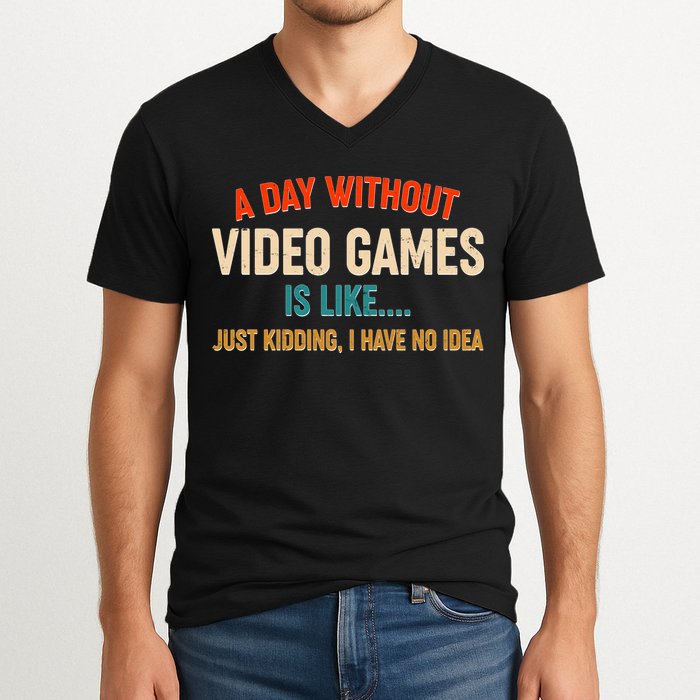 A Day Without Video Games Is Like Just Kidding I Have No Idea V-Neck T-Shirt