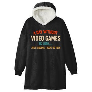 A Day Without Video Games Is Like Just Kidding I Have No Idea Hooded Wearable Blanket