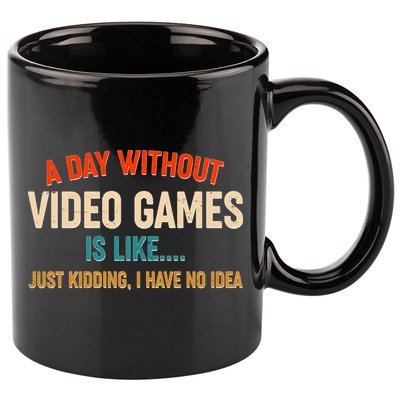 A Day Without Video Games Is Like Just Kidding I Have No Idea 11oz C Handle Ceramic Mug