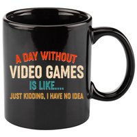 A Day Without Video Games Is Like Just Kidding I Have No Idea 11oz C Handle Ceramic Mug