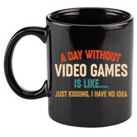 A Day Without Video Games Is Like Just Kidding I Have No Idea 11oz C Handle Ceramic Mug