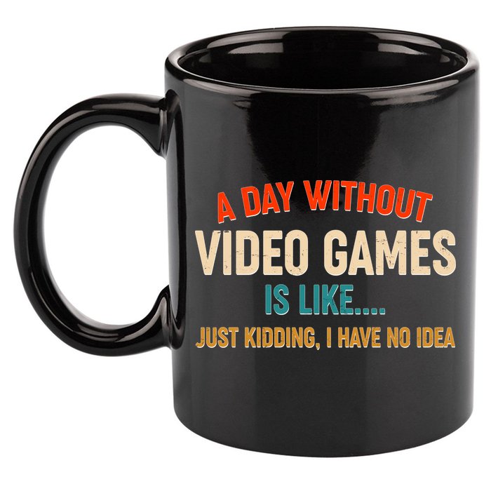 A Day Without Video Games Is Like Just Kidding I Have No Idea 11oz C Handle Ceramic Mug