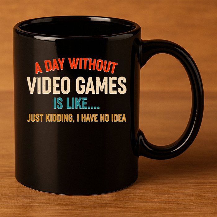 A Day Without Video Games Is Like Just Kidding I Have No Idea 11oz C Handle Ceramic Mug