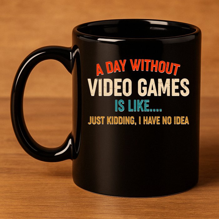 A Day Without Video Games Is Like Just Kidding I Have No Idea 11oz C Handle Ceramic Mug