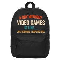 A Day Without Video Games Is Like Just Kidding I Have No Idea 16 in Basic Backpack