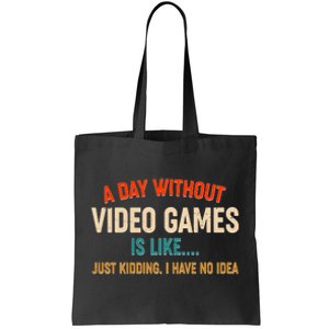 A Day Without Video Games Is Like Just Kidding I Have No Idea Tote Bag