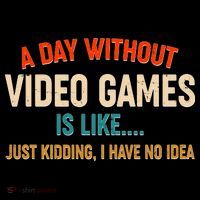 A Day Without Video Games Is Like Just Kidding I Have No Idea Magnet