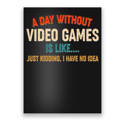 A Day Without Video Games Is Like Just Kidding I Have No Idea Poster