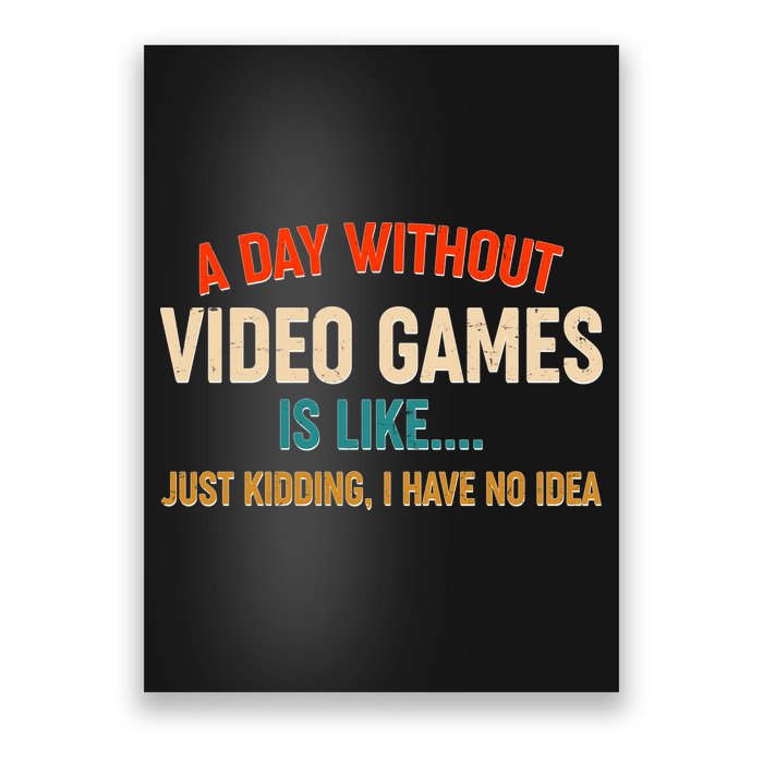 A Day Without Video Games Is Like Just Kidding I Have No Idea Poster