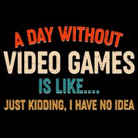 A Day Without Video Games Is Like Just Kidding I Have No Idea Baby Bodysuit