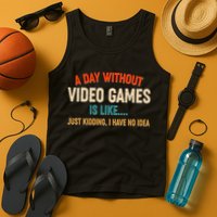 A Day Without Video Games Is Like Just Kidding I Have No Idea Tank Top