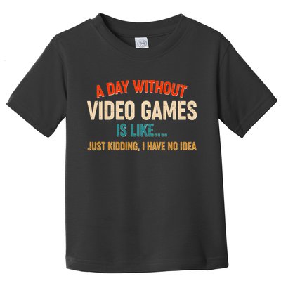 A Day Without Video Games Is Like Just Kidding I Have No Idea Toddler T-Shirt