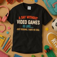 A Day Without Video Games Is Like Just Kidding I Have No Idea Kids T-Shirt