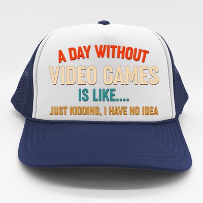 A Day Without Video Games Is Like Just Kidding I Have No Idea Trucker Hat