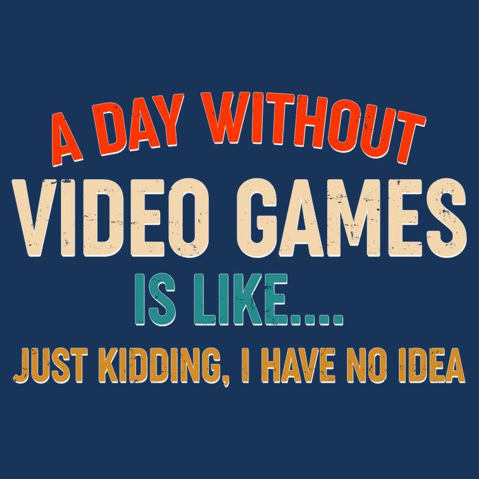 A Day Without Video Games Is Like Just Kidding I Have No Idea Infant Baby Jersey Bodysuit