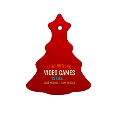 A Day Without Video Games Is Like Just Kidding I Have No Idea Ceramic Tree Ornament