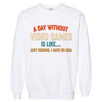 A Day Without Video Games Is Like Just Kidding I Have No Idea Garment-Dyed Sweatshirt