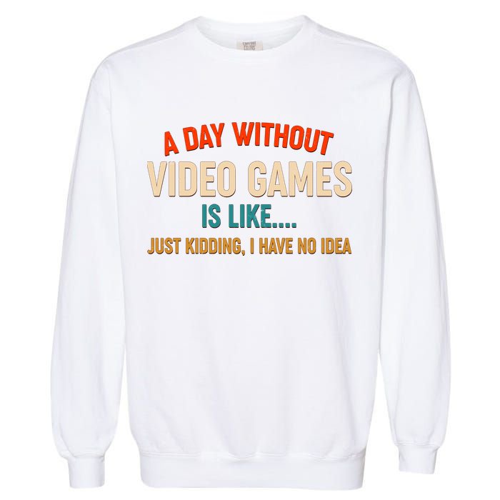 A Day Without Video Games Is Like Just Kidding I Have No Idea Garment-Dyed Sweatshirt