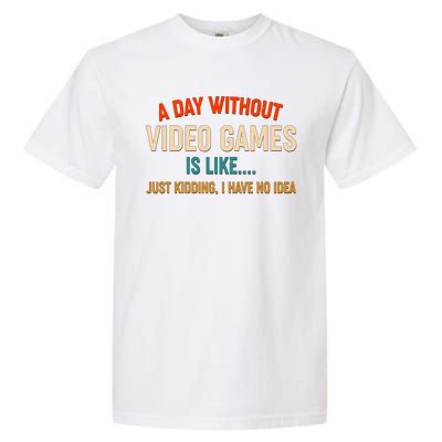 A Day Without Video Games Is Like Just Kidding I Have No Idea Garment-Dyed Heavyweight T-Shirt