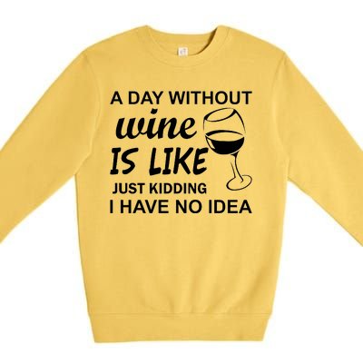 A Day Without Wine Is like Just Kidding I Have No idea Premium Crewneck Sweatshirt