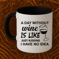 A Day Without Wine Is like Just Kidding I Have No idea Mug