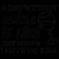 A Day Without Wine Is like Just Kidding I Have No idea Mug