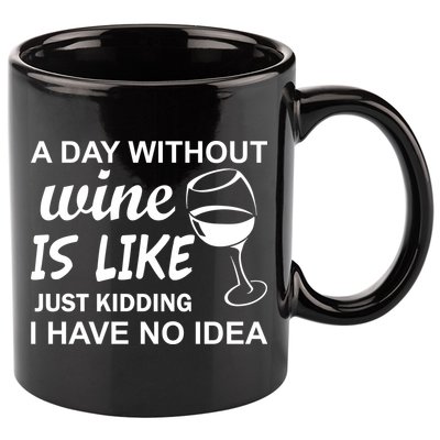 A Day Without Wine Is like Just Kidding I Have No idea 11oz C Handle Ceramic Mug