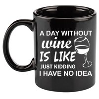 A Day Without Wine Is like Just Kidding I Have No idea 11oz C Handle Ceramic Mug
