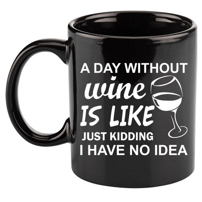 A Day Without Wine Is like Just Kidding I Have No idea 11oz C Handle Ceramic Mug