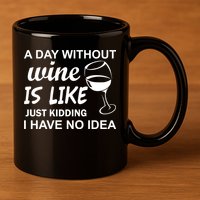 A Day Without Wine Is like Just Kidding I Have No idea 11oz C Handle Ceramic Mug