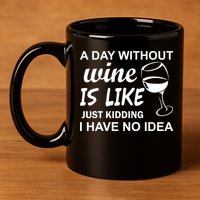 A Day Without Wine Is like Just Kidding I Have No idea 11oz C Handle Ceramic Mug