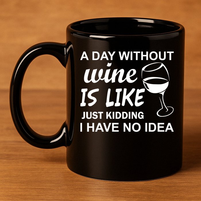 A Day Without Wine Is like Just Kidding I Have No idea 11oz C Handle Ceramic Mug