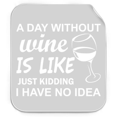 A Day Without Wine Is like Just Kidding I Have No idea Permanent Decal Sticker