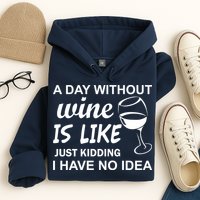 A Day Without Wine Is like Just Kidding I Have No idea Hoodie