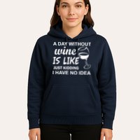 A Day Without Wine Is like Just Kidding I Have No idea Hoodie