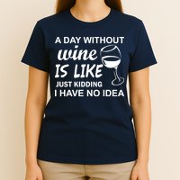 A Day Without Wine Is like Just Kidding I Have No idea T-Shirt