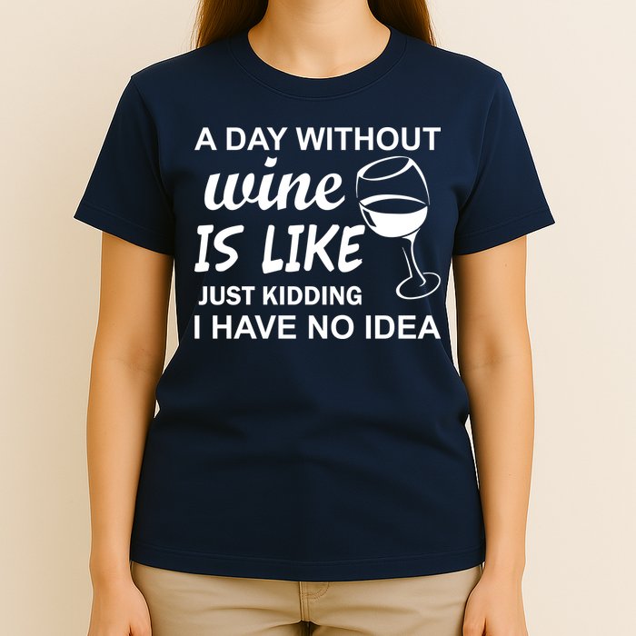 A Day Without Wine Is like Just Kidding I Have No idea T-Shirt
