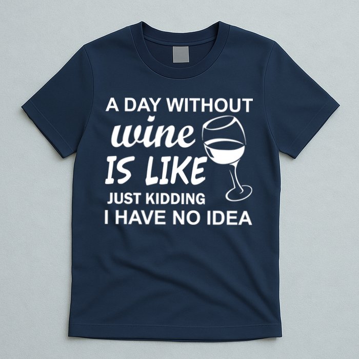 A Day Without Wine Is like Just Kidding I Have No idea T-Shirt