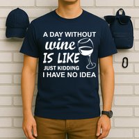 A Day Without Wine Is like Just Kidding I Have No idea T-Shirt
