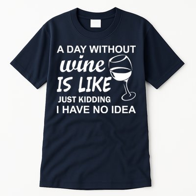 A Day Without Wine Is like Just Kidding I Have No idea Tall T-Shirt
